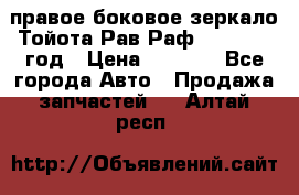 правое боковое зеркало Тойота Рав Раф 2013-2017 год › Цена ­ 7 000 - Все города Авто » Продажа запчастей   . Алтай респ.